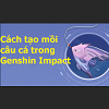 Cách tạo mồi câu cá trong Genshin Impact