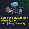 Cách dùng BlueStacks X trên máy tính qua dịch vụ đám mây
